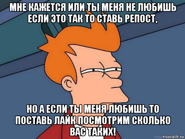 мне кажется или ты меня не любишь если это так то ставь репост, но а если ты меня любишь то поставь лайк посмотрим сколько вас таких!, Мем  Фрай (мне кажется или)