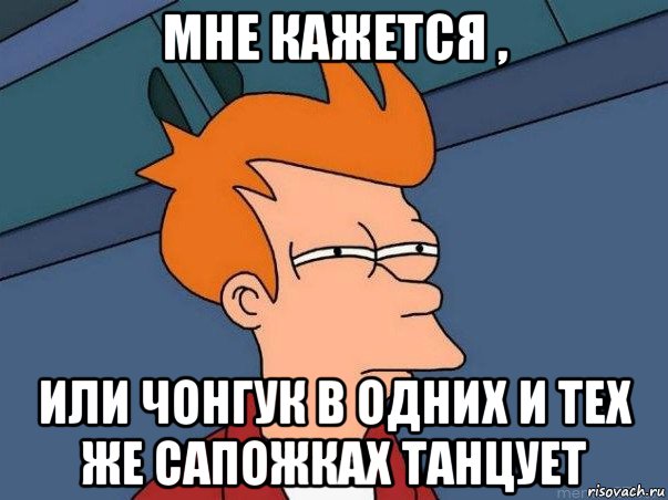 мне кажется , или чонгук в одних и тех же сапожках танцует, Мем  Фрай (мне кажется или)