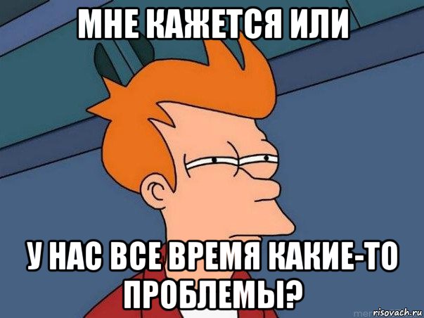 мне кажется или у нас все время какие-то проблемы?, Мем  Фрай (мне кажется или)