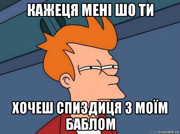 кажеця мені шо ти хочеш спиздиця з моїм баблом, Мем  Фрай (мне кажется или)