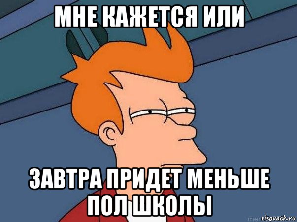 мне кажется или завтра придет меньше пол школы, Мем  Фрай (мне кажется или)