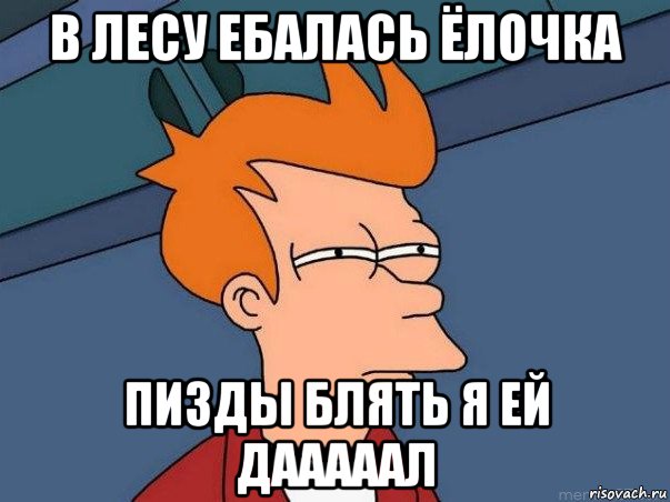 в лесу ебалась ёлочка пизды блять я ей дааааал, Мем  Фрай (мне кажется или)