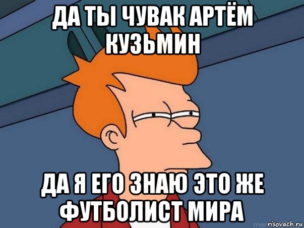 да ты чувак артём кузьмин да я его знаю это же футболист мира, Мем  Фрай (мне кажется или)