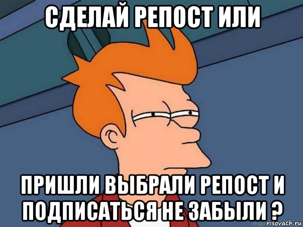 сделай репост или пришли выбрали репост и подписаться не забыли ?, Мем  Фрай (мне кажется или)