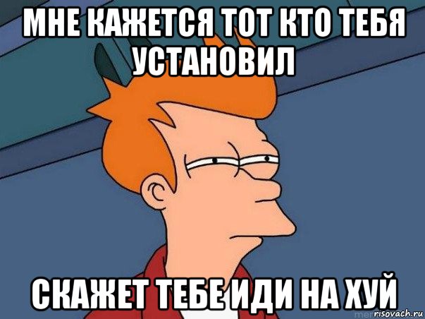 мне кажется тот кто тебя установил скажет тебе иди на хуй, Мем  Фрай (мне кажется или)