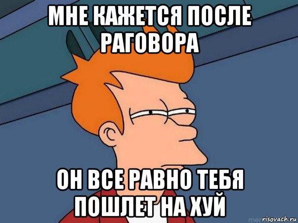 мне кажется после раговора он все равно тебя пошлет на хуй, Мем  Фрай (мне кажется или)