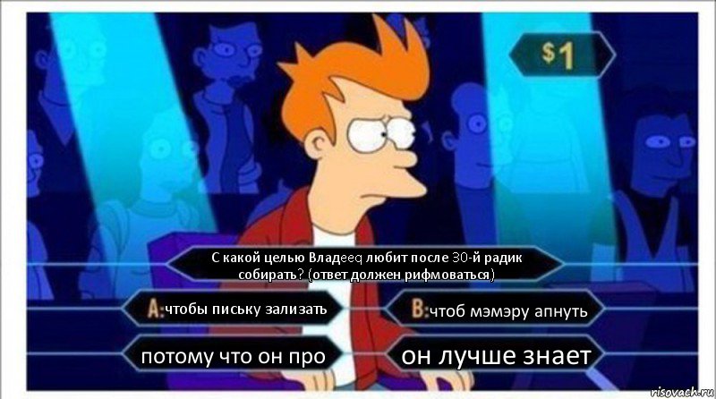 С какой целью Владeeq любит после 30-й радик собирать? (ответ должен рифмоваться) чтобы письку зализать чтоб мэмэру апнуть потому что он про он лучше знает, Комикс  фрай кто хочет стать миллионером