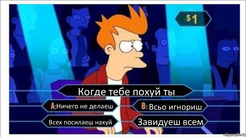 Когде тебе похуй ты Ничего не делаеш Всьо игнориш Всех посилаеш нахуй Завидуеш всем, Комикс  фрай кто хочет стать миллионером