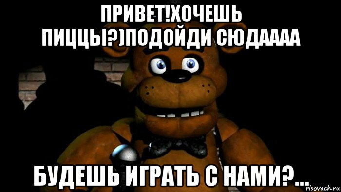 привет!хочешь пиццы?)подойди сюдаааа будешь играть с нами?...