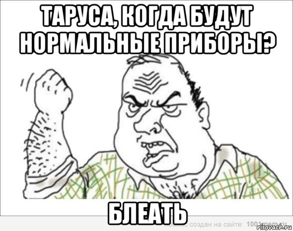 таруса, когда будут нормальные приборы? блеать
