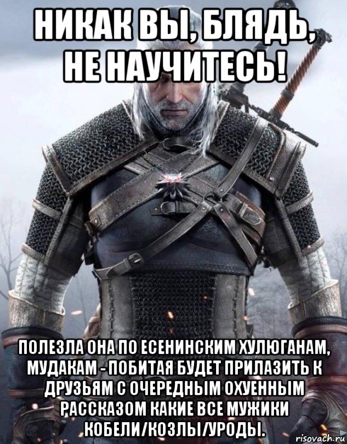 никак вы, блядь, не научитесь! полезла она по есенинским хулюганам, мудакам - побитая будет прилазить к друзьям с очередным охуенным рассказом какие все мужики кобели/козлы/уроды.