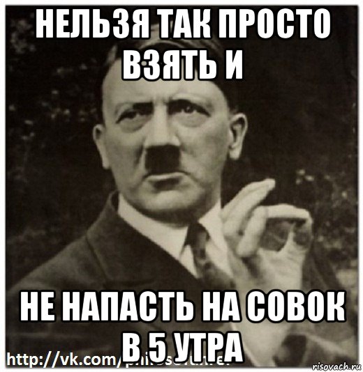 нельзя так просто взять и не напасть на совок в 5 утра