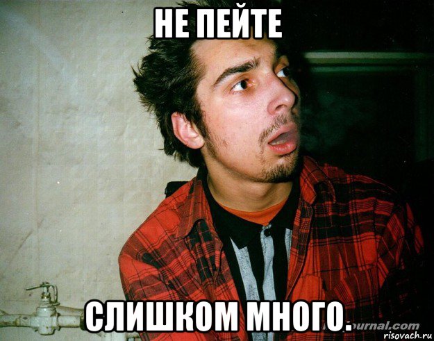 не пейте слишком много.