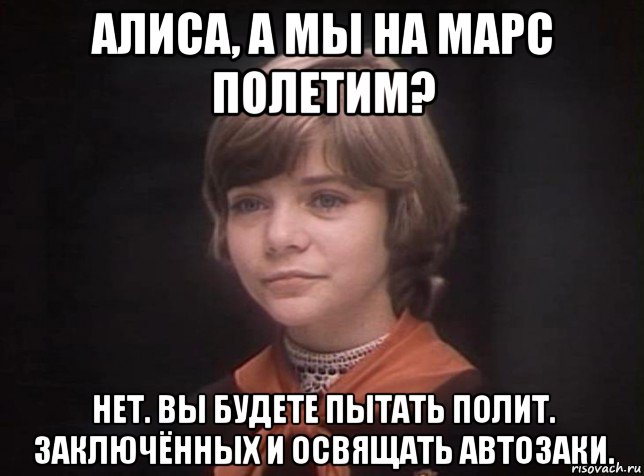 алиса, а мы на марс полетим? нет. вы будете пытать полит. заключённых и освящать автозаки., Мем Гостья из будущего