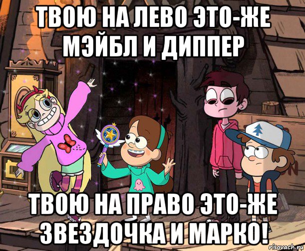 твою на лево это-же мэйбл и диппер твою на право это-же звездочка и марко!