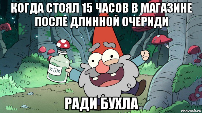 когда стоял 15 часов в магазине после длинной очериди ради бухла