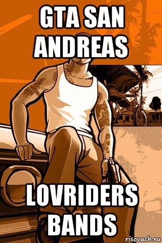 gta san andreas lovriders bands, Мем GTA