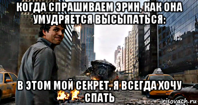 когда спрашиваем эрин, как она умудряется высыпаться: в этом мой секрет, я всегда хочу спать, Мем халк