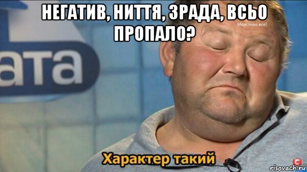 негатив, ниття, зрада, всьо пропало? , Мем  Характер такий