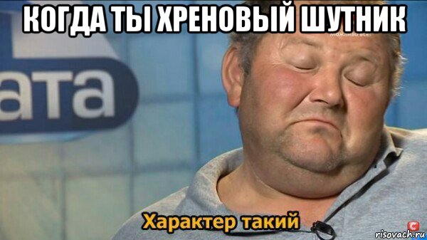 когда ты хреновый шутник , Мем  Характер такий