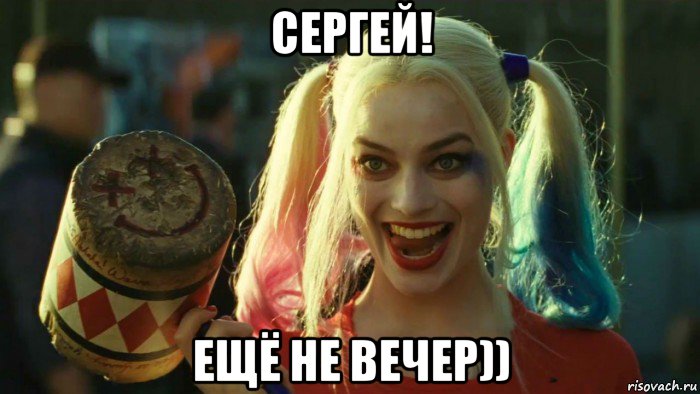 сергей! ещё не вечер)), Мем    Harley quinn