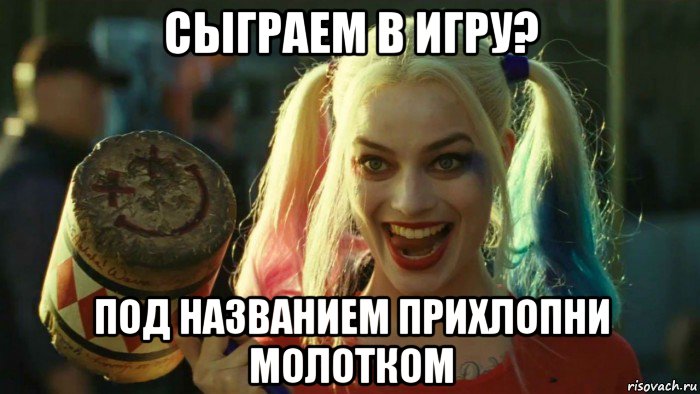 сыграем в игру? под названием прихлопни молотком, Мем    Harley quinn