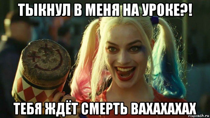 тыкнул в меня на уроке?! тебя ждёт смерть вахахахах, Мем    Harley quinn