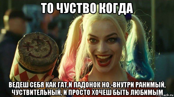 то чуство когда ведеш себя как гат,и падонок но,-внутри ранимый, чуствительный, и просто хочеш быть любимым, Мем    Harley quinn