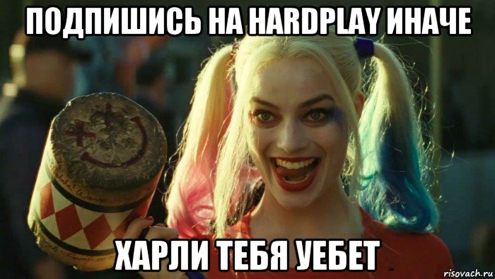 подпишись на hardplay иначе харли тебя уебет, Мем    Harley quinn