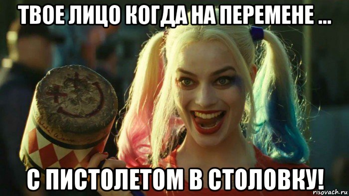 твое лицо когда на перемене ... с пистолетом в столовку!, Мем    Harley quinn