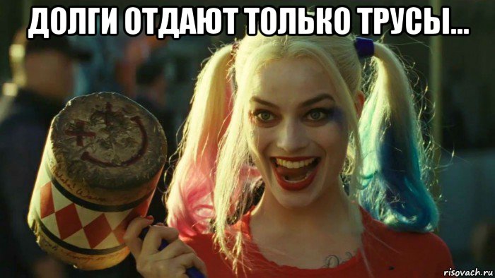 долги отдают только трусы... , Мем    Harley quinn