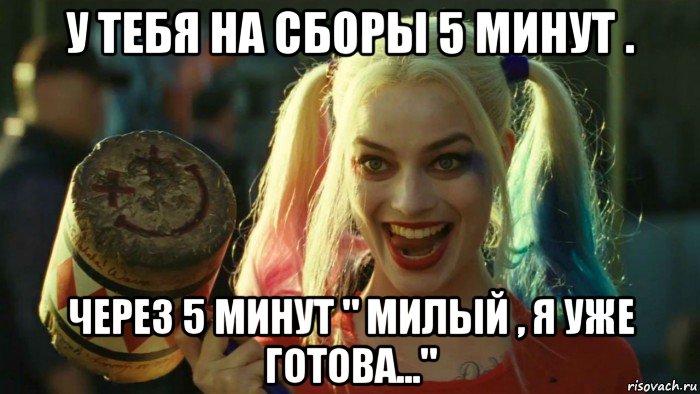 у тебя на сборы 5 минут . через 5 минут " милый , я уже готова...", Мем    Harley quinn