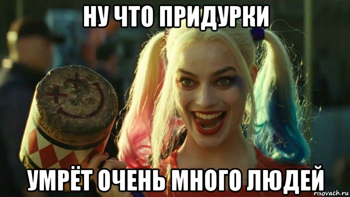 ну что придурки умрёт очень много людей, Мем    Harley quinn