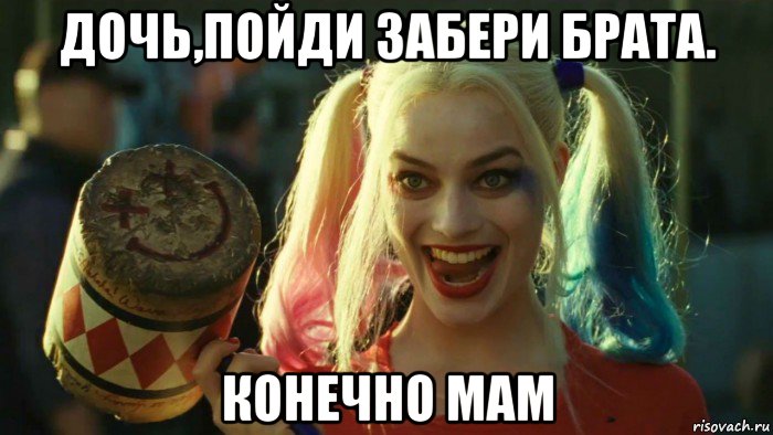 дочь,пойди забери брата. конечно мам, Мем    Harley quinn