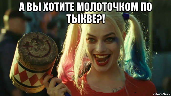 а вы хотите молоточком по тыкве?! , Мем    Harley quinn