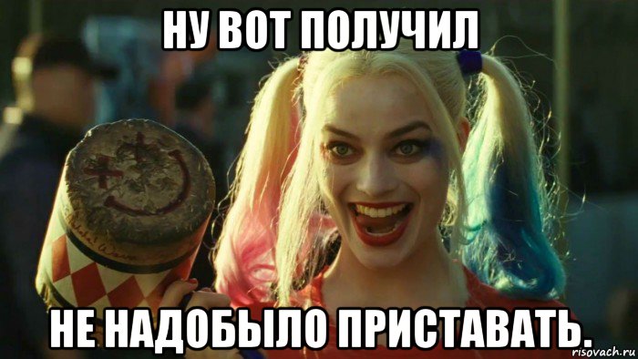 ну вот получил не надобыло приставать., Мем    Harley quinn