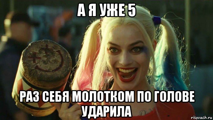 а я уже 5 раз себя молотком по голове ударила, Мем    Harley quinn