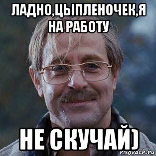 ладно,цыпленочек,я на работу не скучай), Мем Харви