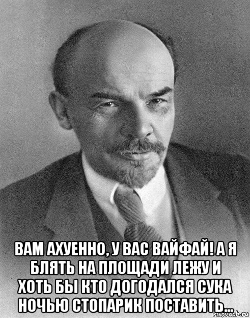  вам ахуенно, у вас вайфай! а я блять на площади лежу и хоть бы кто догодался сука ночью стопарик поставить..., Мем хитрый ленин