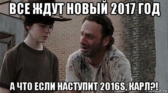 все ждут новый 2017 год а что если наступит 2016s, карл?!