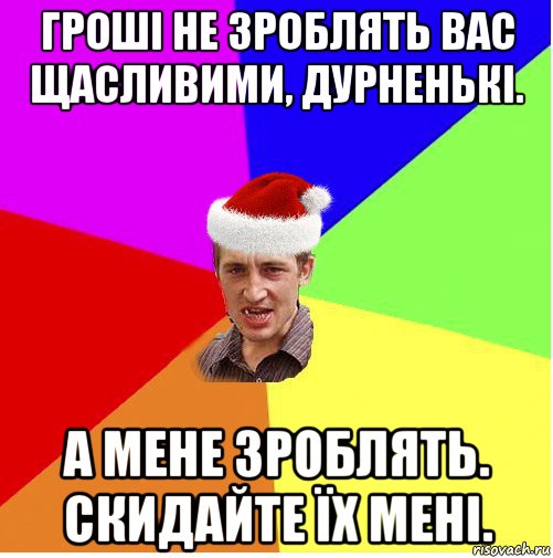 гроші не зроблять вас щасливими, дурненькі. а мене зроблять. скидайте їх мені., Мем Новогодний паца