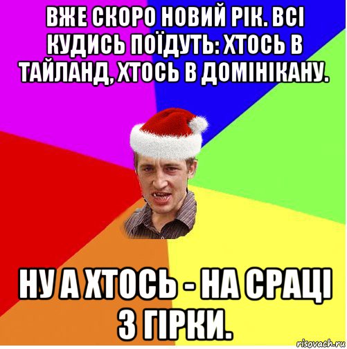 вже скоро новий рік. всі кудись поїдуть: хтось в тайланд, хтось в домінікану. ну а хтось - на сраці з гірки.