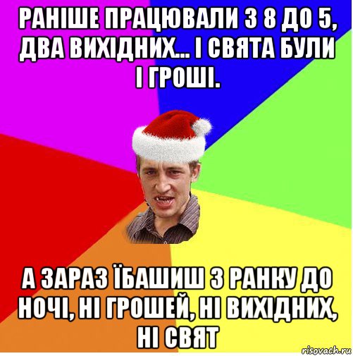 раніше працювали з 8 до 5, два вихідних... і свята були і гроші. а зараз їбашиш з ранку до ночі, ні грошей, ні вихідних, ні свят, Мем Новогодний паца