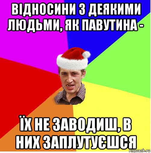 відносини з деякими людьми, як павутина - їх не заводиш, в них заплутуєшся