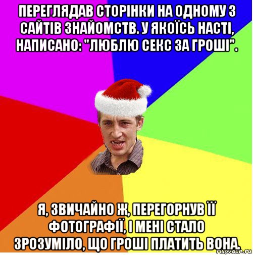 переглядав сторінки на одному з сайтів знайомств. у якоїсь насті, написано: "люблю секс за гроші". я, звичайно ж, перегорнув її фотографії, і мені стало зрозуміло, що гроші платить вона., Мем Новогодний паца