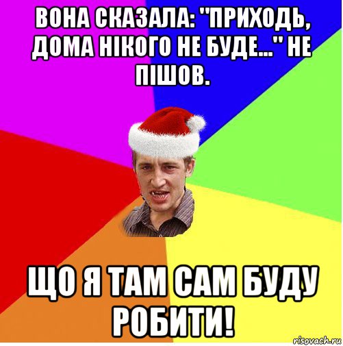 вона сказала: "приходь, дома нікого не буде..." не пішов. що я там сам буду робити!, Мем Новогодний паца