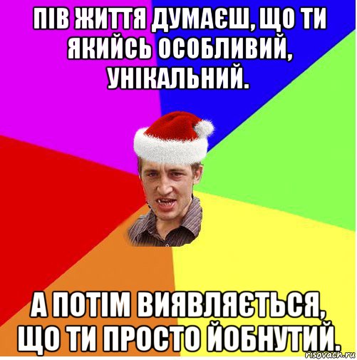 пів життя думаєш, що ти якийсь особливий, унікальний. а потім виявляється, що ти просто йобнутий., Мем Новогодний паца