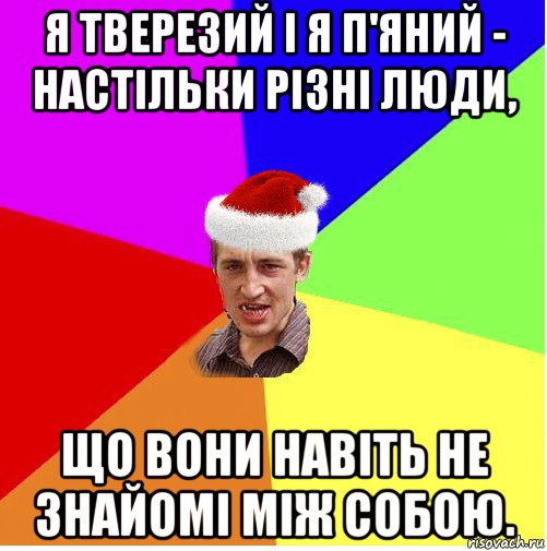 я тверезий і я п'яний - настільки різні люди, що вони навіть не знайомі між собою.