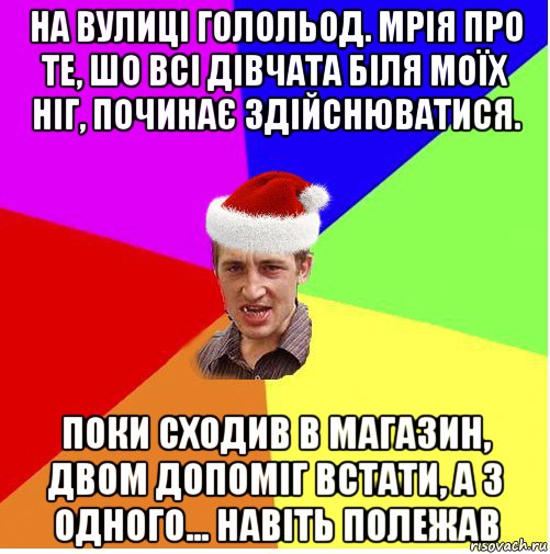 на вулиці голольод. мрія про те, шо всі дівчата біля моїх ніг, починає здійснюватися. поки сходив в магазин, двом допоміг встати, а з одного... навіть полежав, Мем Новогодний паца