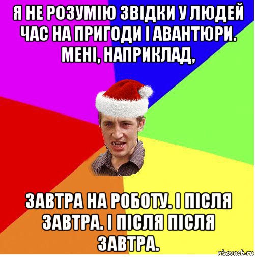 я не розумію звідки у людей час на пригоди і авантюри. мені, наприклад, завтра на роботу. і після завтра. і після після завтра., Мем Новогодний паца